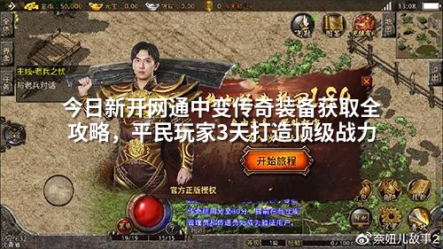 今日新开网通中变传奇装备获取全攻略,平民玩家3天打造顶级战力