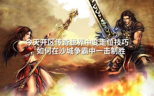 今天开区传奇世界中变走位技巧，如何在沙城争霸中一击制胜