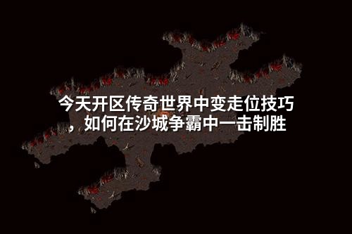 今天开区传奇世界中变走位技巧,如何在沙城争霸中一击制胜