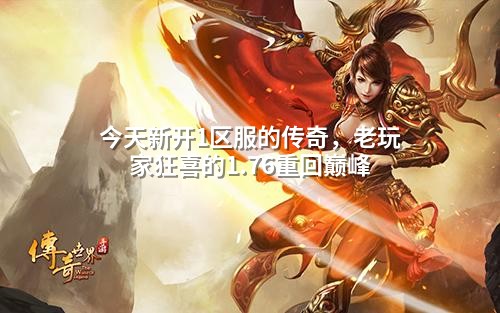今天新开1区服的传奇,老玩家狂喜的1.76重回巅峰