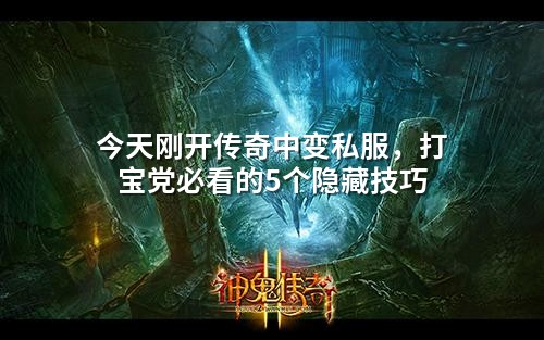 今天刚开传奇中变私服,打宝党必看的5个隐藏技巧
