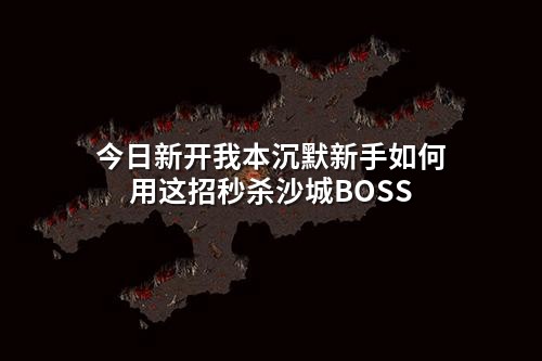 今日新开我本沉默新手如何用这招秒杀沙城BOSS