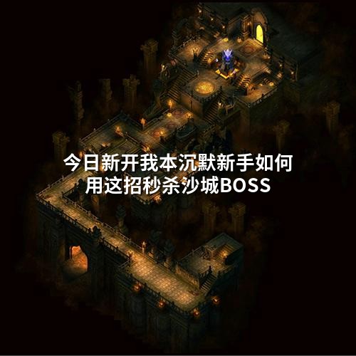 今日新开我本沉默新手如何用这招秒杀沙城BOSS