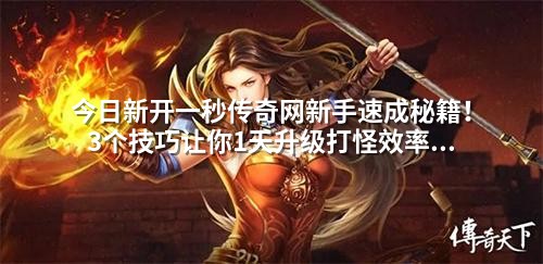 今日新开一秒传奇网新手速成秘籍!3个技巧让你1天升级打怪效率翻倍