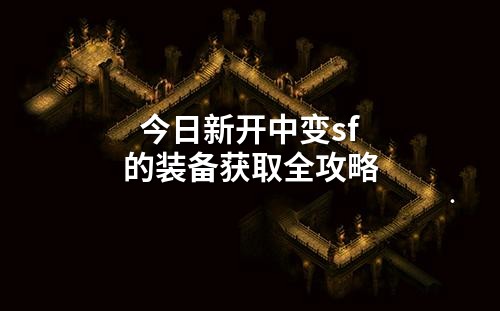 今日新开中变sf的装备获取全攻略