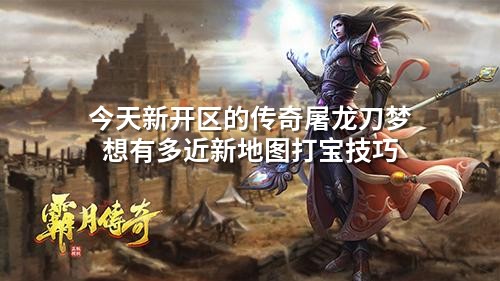 今天新开区的传奇屠龙刀梦想有多近新地图打宝技巧