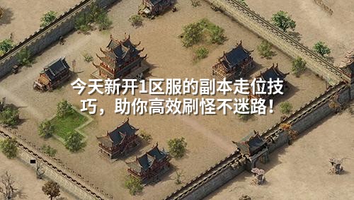 今天新开1区服的副本走位技巧，助你高效刷怪不迷路！