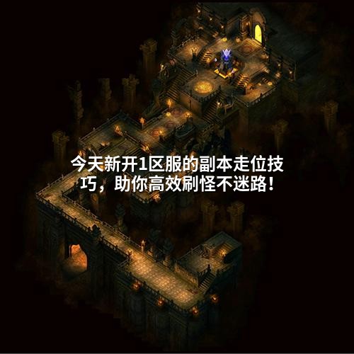 今天新开1区服的副本走位技巧,助你高效刷怪不迷路!