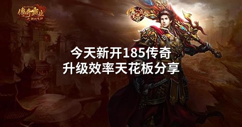 今天新开185传奇升级效率天花板分享