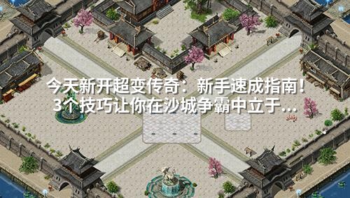 今天新开超变传奇:新手速成指南!3个技巧让你在沙城争霸中立于不败之地