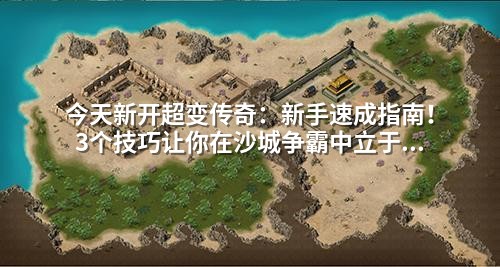 今天新开超变传奇:新手速成指南!3个技巧让你在沙城争霸中立于不败之地