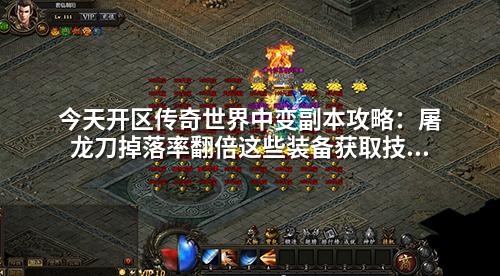 今天开区传奇世界中变副本攻略:屠龙刀掉落率翻倍这些装备获取技巧让你少走弯路!