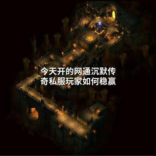 今天开的网通沉默传奇私服玩家如何稳赢