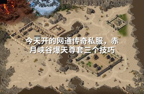 今天开的网通传奇私服,赤月峡谷爆天尊套三个技巧