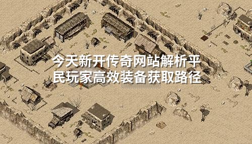 今天新开传奇网站解析平民玩家高效装备获取路径