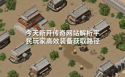 今天新开传奇网站解析平民玩家高效装备获取路径