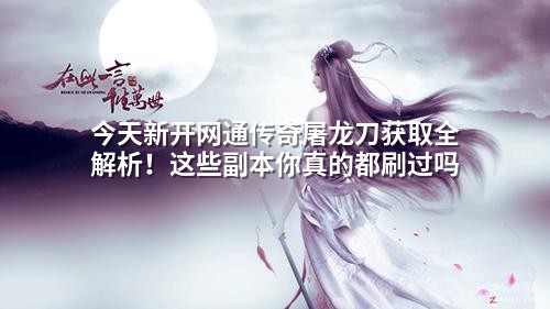今天新开网通传奇屠龙刀获取全解析!这些副本你真的都刷过吗