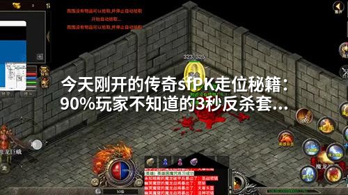 今天刚开的传奇sfPK走位秘籍:90%玩家不知道的3秒反杀套路