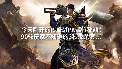 今天刚开的传奇sfPK走位秘籍:90%玩家不知道的3秒反杀套路