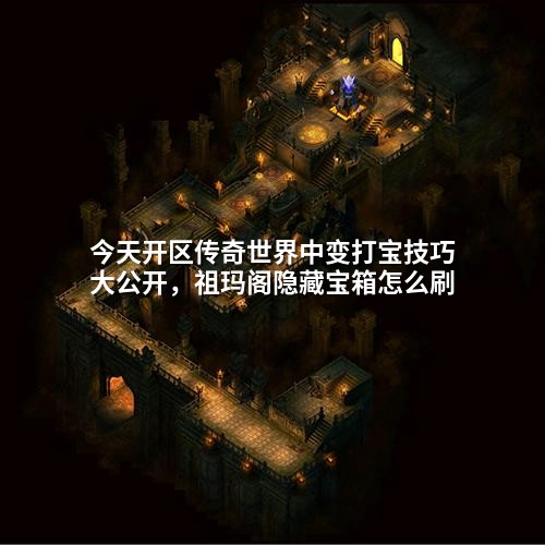 今天开区传奇世界中变打宝技巧大公开，祖玛阁隐藏宝箱怎么刷
