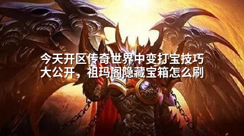今天开区传奇世界中变打宝技巧大公开,祖玛阁隐藏宝箱怎么刷