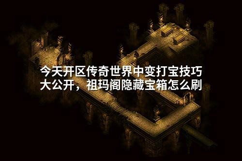 今天开区传奇世界中变打宝技巧大公开,祖玛阁隐藏宝箱怎么刷
