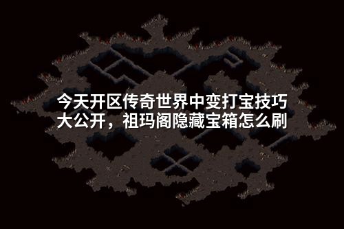 今天开区传奇世界中变打宝技巧大公开,祖玛阁隐藏宝箱怎么刷