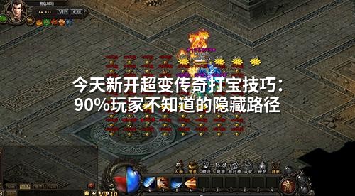 今天新开超变传奇打宝技巧：90%玩家不知道的隐藏路径