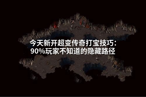 今天新开超变传奇打宝技巧:90%玩家不知道的隐藏路径