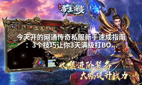 今天开的网通传奇私服新手速成指南：3个技巧让你3天满级打BOSS