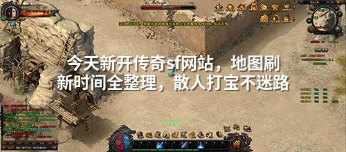 今天新开传奇sf网站,地图刷新时间全整理,散人打宝不迷路
