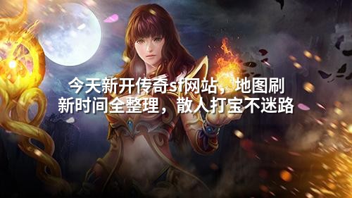 今天新开传奇sf网站,地图刷新时间全整理,散人打宝不迷路
