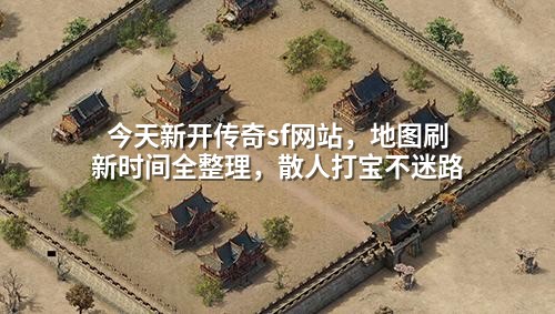 今天新开传奇sf网站,地图刷新时间全整理,散人打宝不迷路