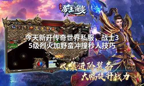 今天新开传奇世界私服,战士35级烈火加野蛮冲撞秒人技巧