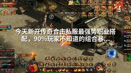 今天新开传奇合击私服蕞强势职业搭配,90%玩家不知道的组合暴击技巧