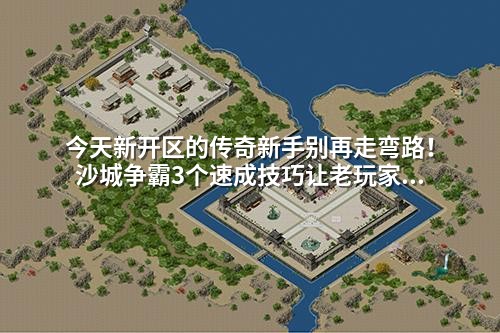 今天新开区的传奇新手别再走弯路！沙城争霸3个速成技巧让老玩家都惊叹