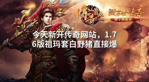 今天新开传奇网站,1.76版祖玛套白野猪直接爆