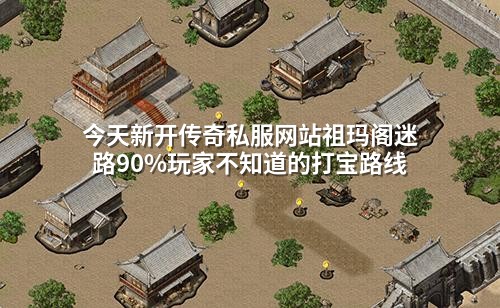 今天新开传奇私服网站祖玛阁迷路90%玩家不知道的打宝路线