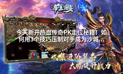 今天新开热血传奇PK走位秘籍！如何用3个技巧压制对手成为沙城之王