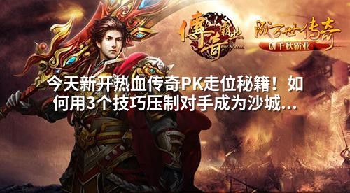 今天新开热血传奇PK走位秘籍!如何用3个技巧压制对手成为沙城之王