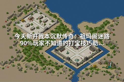 今天新开我本沉默传奇:祖玛阁迷路90%玩家不知道的打宝技巧助你速成
