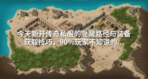 今天新开传奇私服的隐藏路径与装备获取技巧,90%玩家不知道的真相