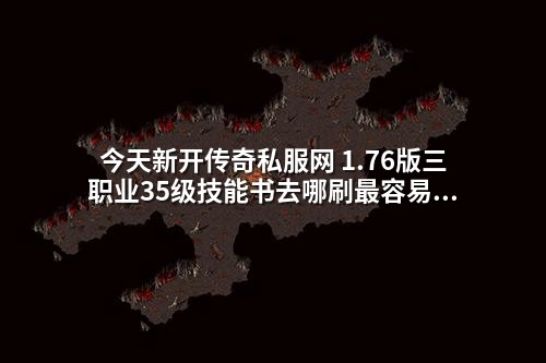 今天新开传奇私服网 1.76版三职业35级技能书去哪刷最容易爆