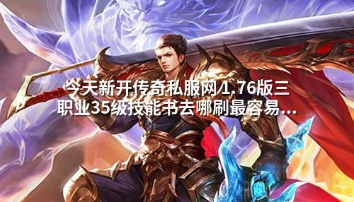 今天新开传奇私服网 1.76版三职业35级技能书去哪刷蕞容易爆