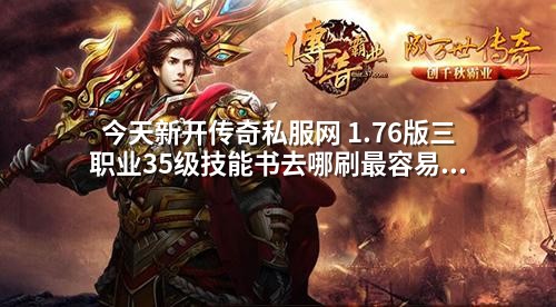 今天新开传奇私服网 1.76版三职业35级技能书去哪刷蕞容易爆