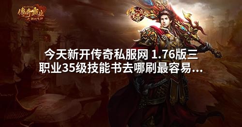 今天新开传奇私服网 1.76版三职业35级技能书去哪刷蕞容易爆