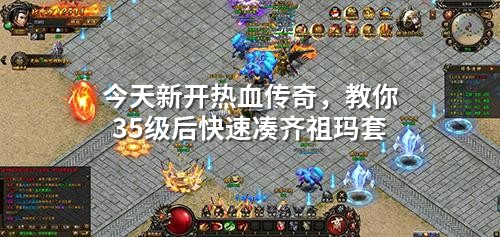 今天新开热血传奇，教你35级后快速凑齐祖玛套