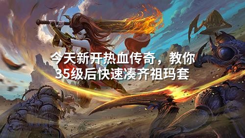 今天新开热血传奇,教你35级后快速凑齐祖玛套