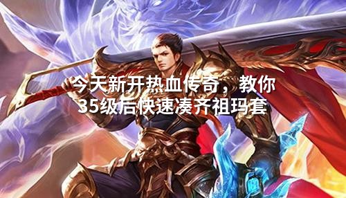 今天新开热血传奇,教你35级后快速凑齐祖玛套