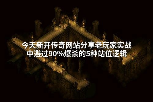 今天新开传奇网站分享老玩家实战中避过90%爆杀的5种站位逻辑